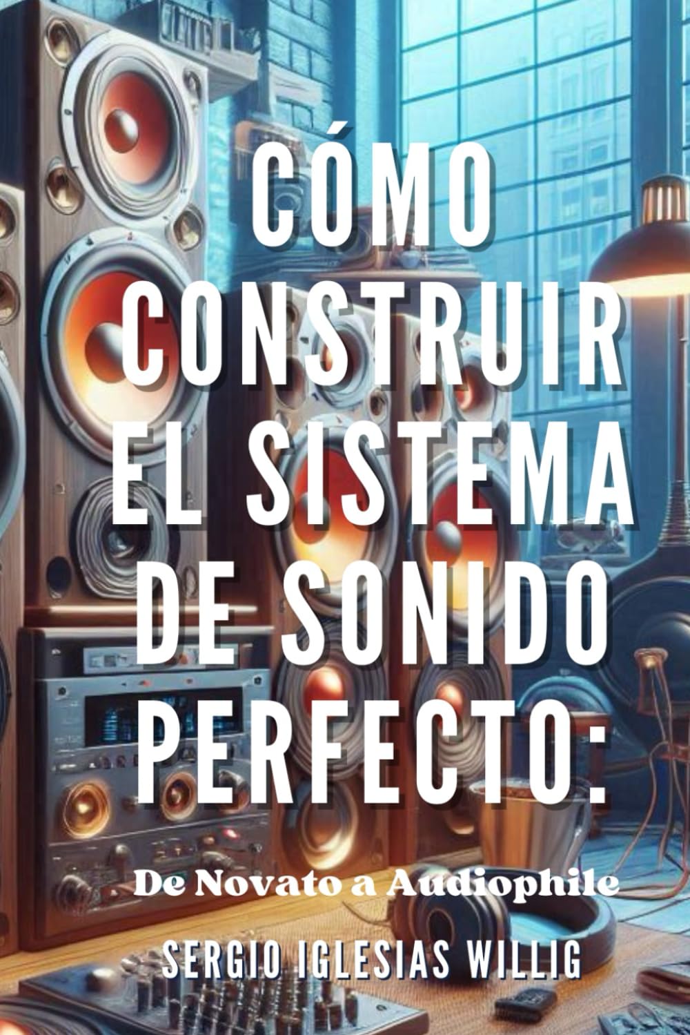 Libro: Cómo Construir el Sistema de Sonido Perfecto: De Novato a Audiophile