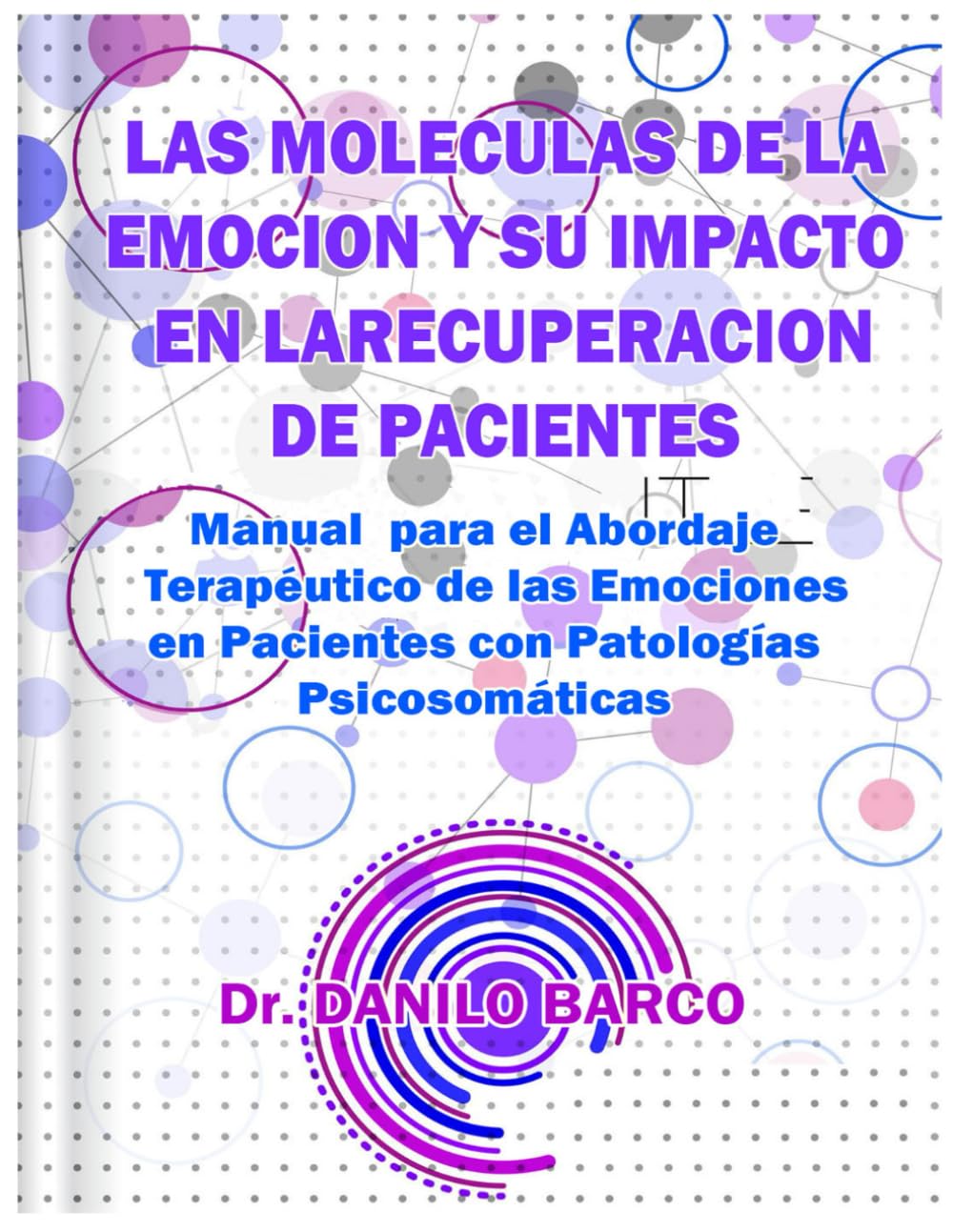 Libro: LAS MOLECULAS DE LA EMOCION Y SU IMPACTO EN LA RECUPERACION DE PACIENTES: Manual para el Abordaje Terapéutico de las Emociones en Pacientes con Patologías Psicosomáticas