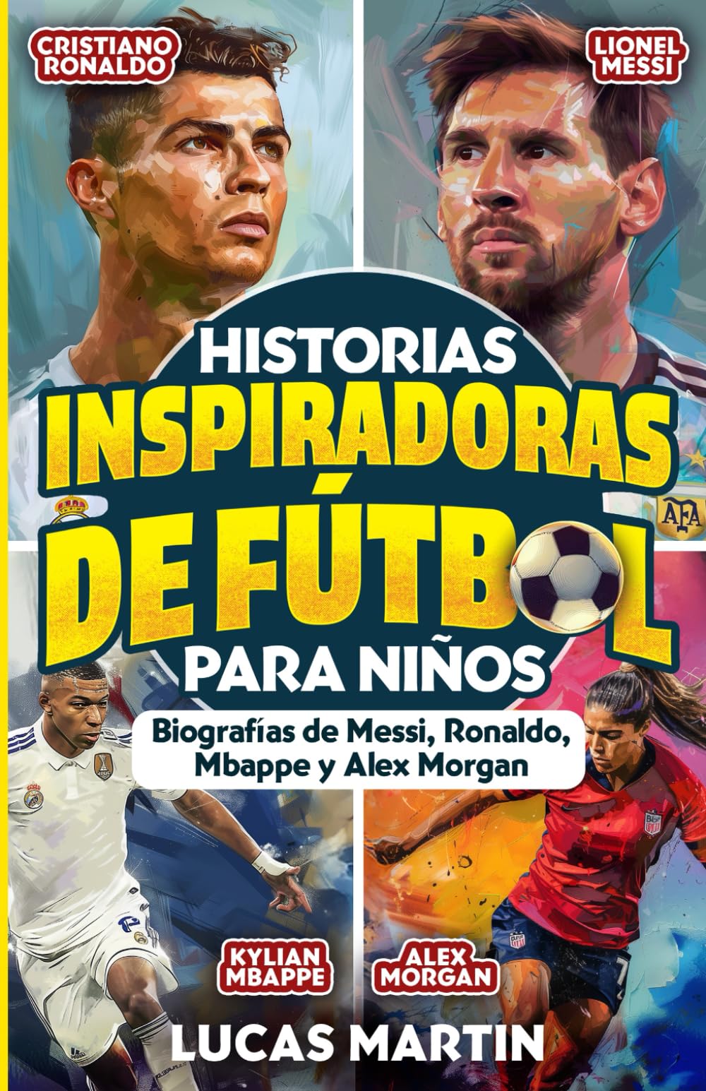Libro: Historias De Fútbol Inspiradoras Para Niños: Biografías de Lionel Messi, Cristiano Ronaldo, Kylian Mbappe y Alex Morgan.: Libro para fomentar la ... para niños (Libros de Fútbol Para Niños)