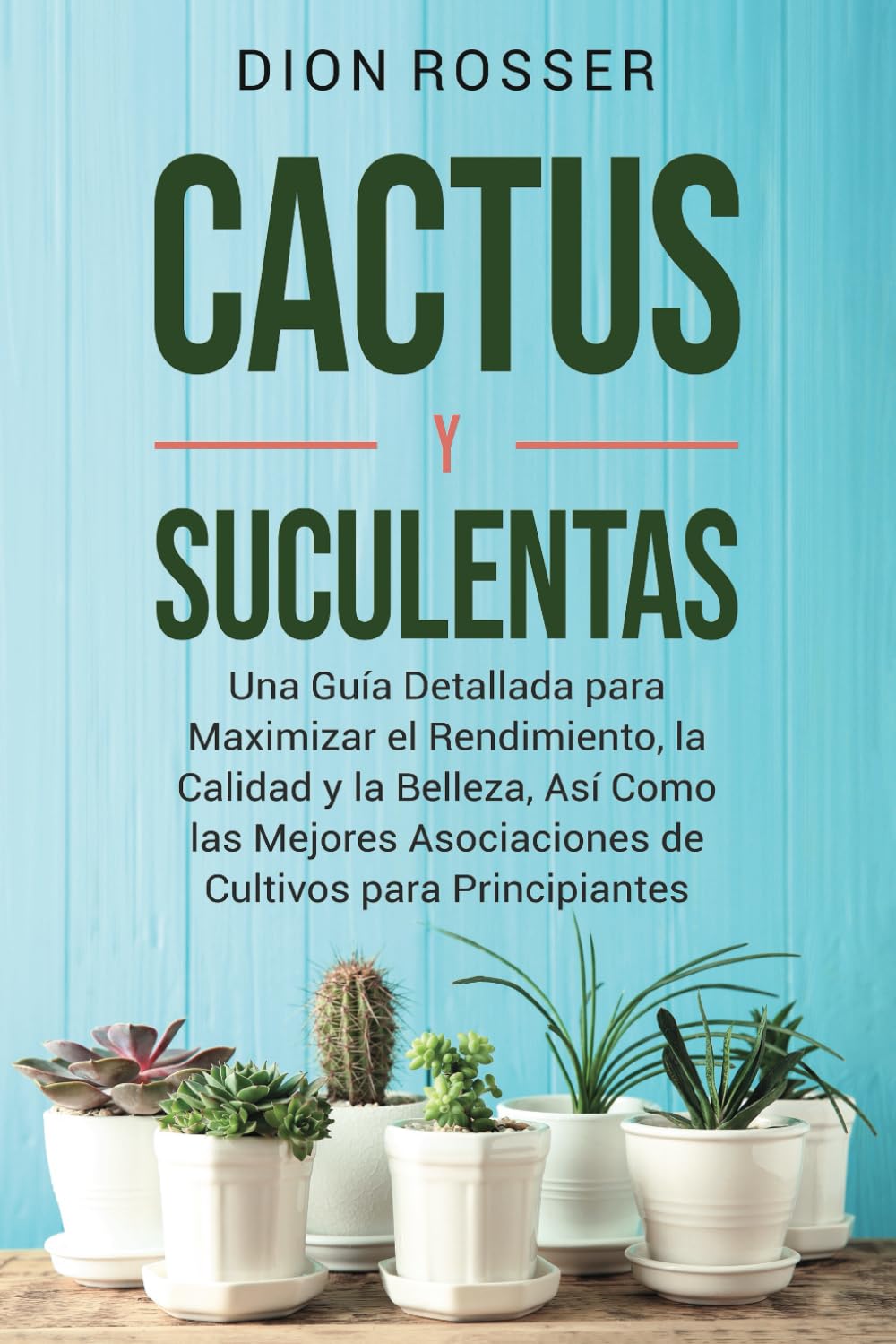 Libro: Cactus y Suculentas: Una guía detallada para maximizar el rendimiento, la calidad y la belleza, así como las mejores asociaciones de cultivos para ... (Jardinería sostenible) (Spanish Edition)
