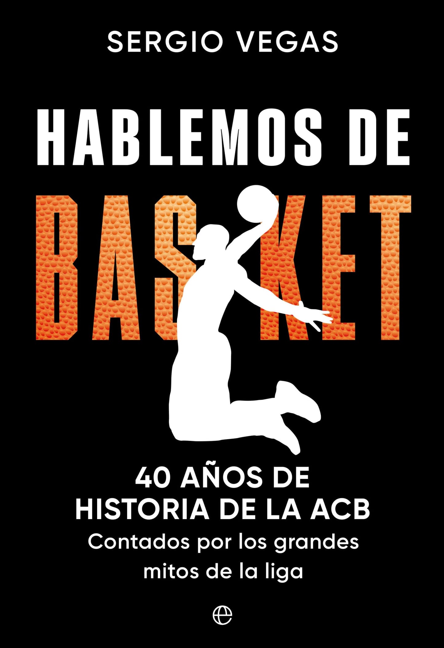 Libro: Hablemos de basket: 40 años de historia de la ACB contados por los grandes mitos de la liga (DEPORTES)