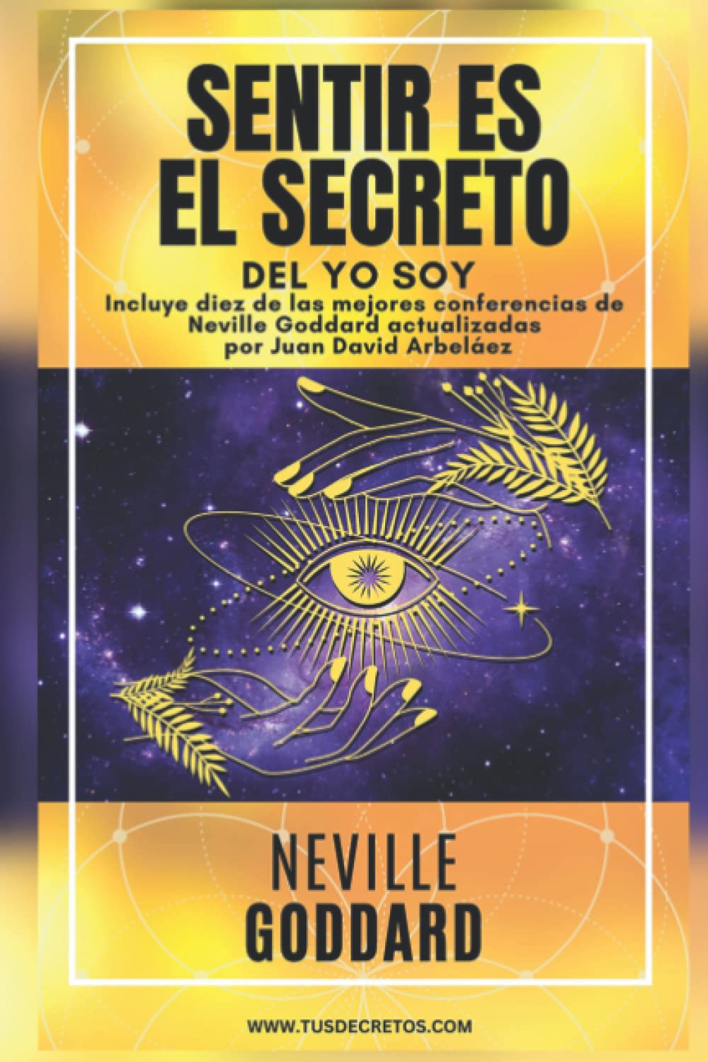 Libro: NEVILLE GODDARD - SENTIR ES EL SECRETO DEL YO SOY: Incluye la obra Sentir es El Secreto y diez de las mejores conferencias de Neville Goddard ... del YO SOY actualizado)) (Spanish Edition)