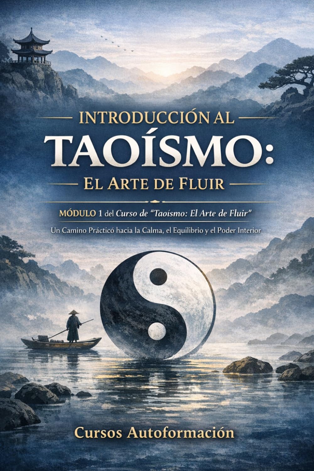 Libro: Curso de Taoísmo: El Arte de fluir — Un Camino Práctico hacia la Calma, el Equilibrio y el Poder Interior: MÓDULO 1 - Introducción al Taoísmo: El Arte de Fluir