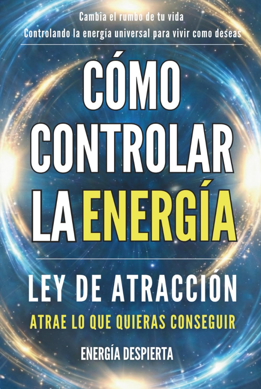 Cómo Controlar la Energía: Guía de Ley de Atracción, Manifestación y Autoayuda Espiritual para Elevar tu Vibración y Atraer Abundancia, Amor y Éxito