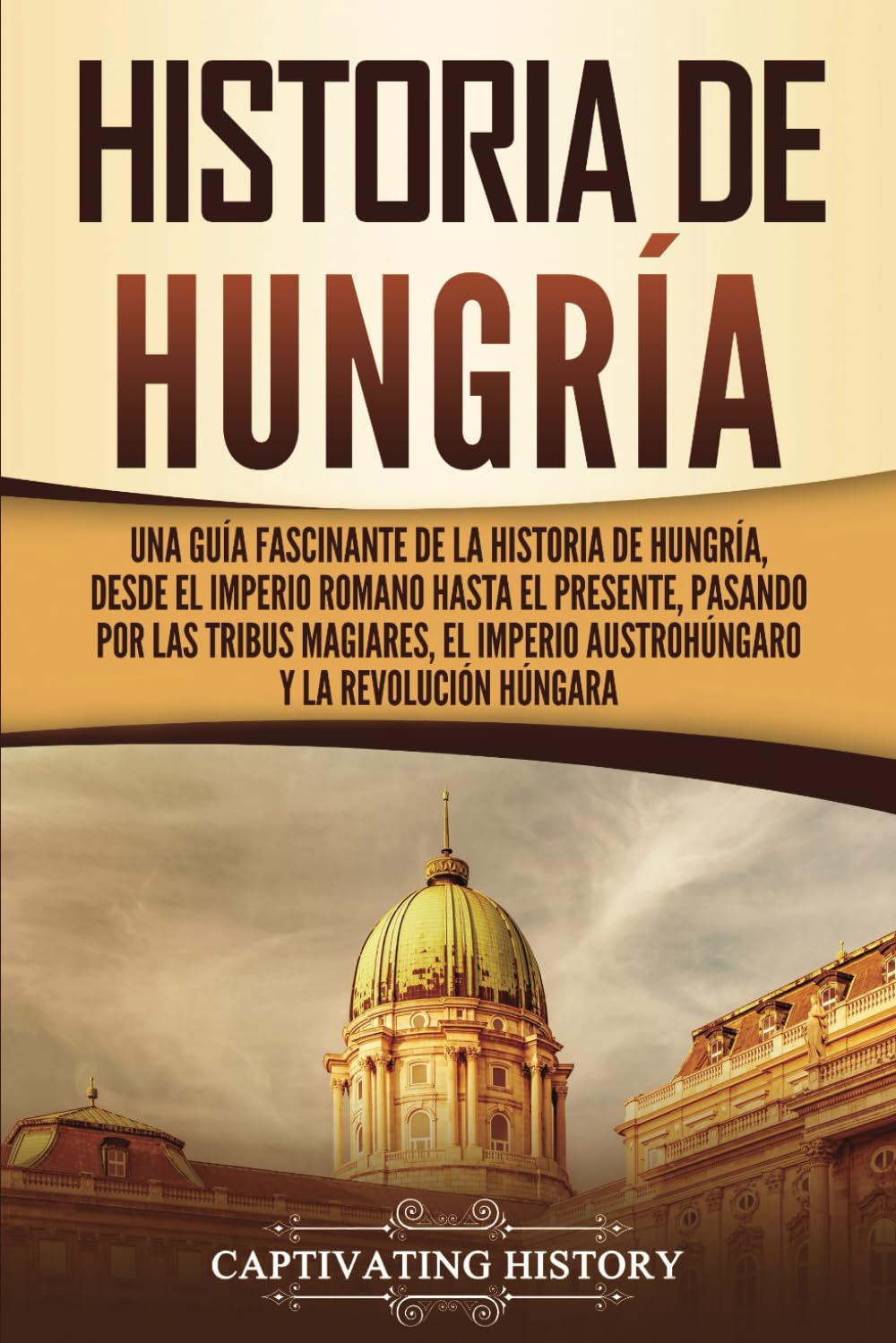 Libro: Historia de Hungría: Una guía fascinante de la historia de Hungría, desde el Imperio romano hasta el presente, pasando por las tribus magiares, el ... húngara (Países europeos) (Spanish Edition)