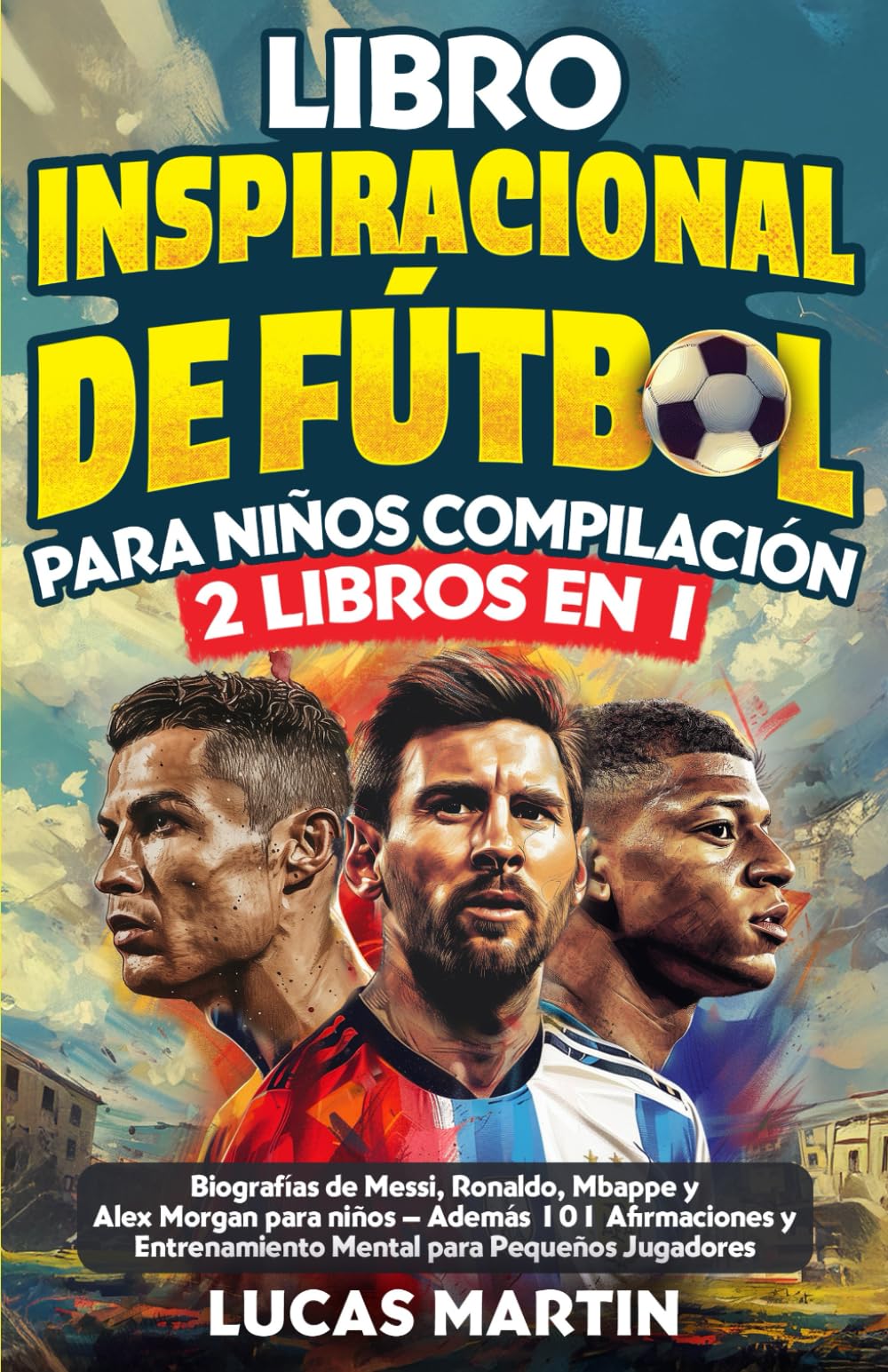 Libro Inspirador de Fútbol para Niños Compilación 2 en 1: Biografías de Messi, Ronaldo, Mbappe y Morgan - Además Entrenamiento Mental Para Niños Jugadores de Fútbol (Libros de Fútbol Para Niños)