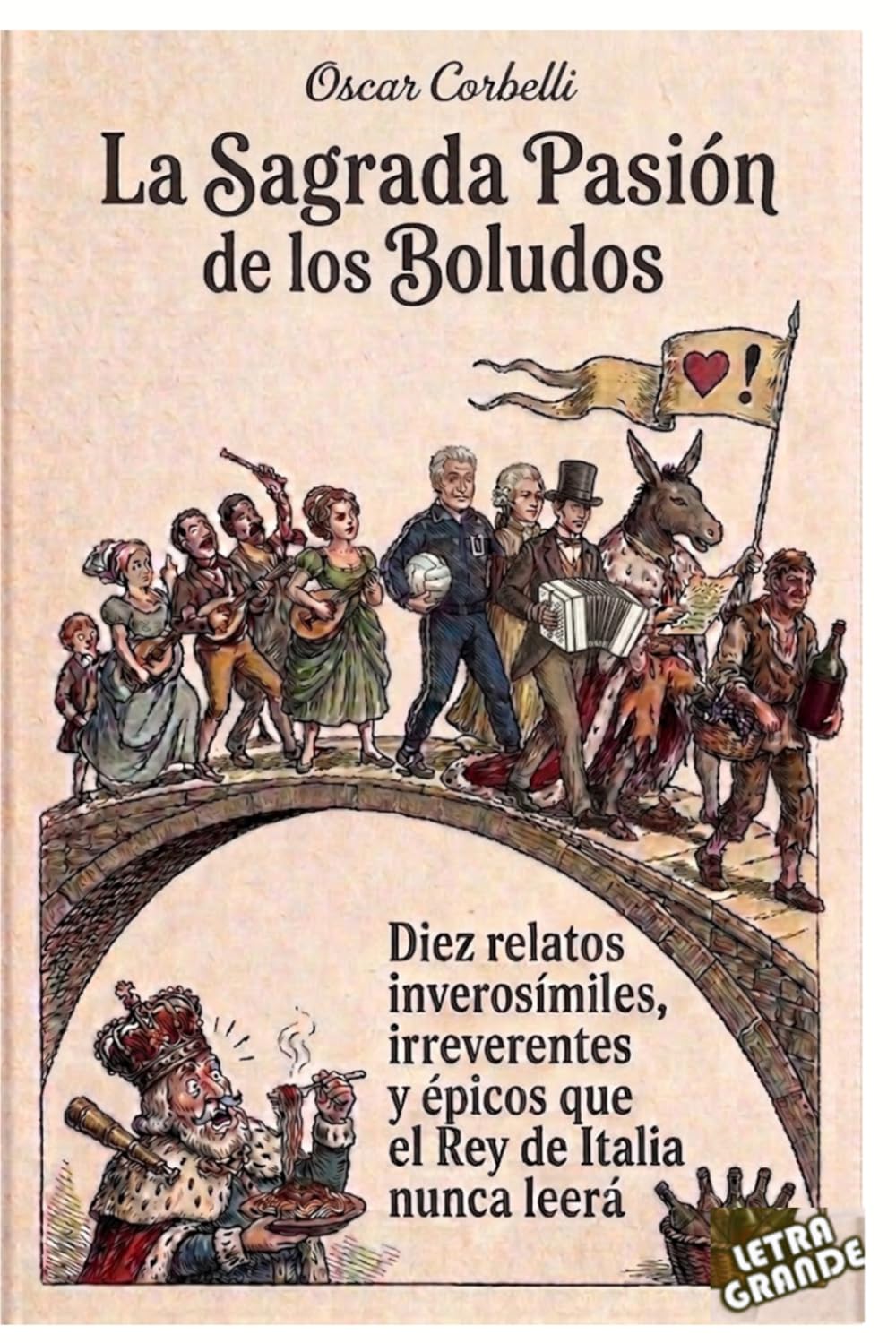 Libro: La sagrada pasión de los boludos: Diez relatos inverosímiles, irreverentes y épicos que el Rey de Italia nunca leerá (Spanish Edition)