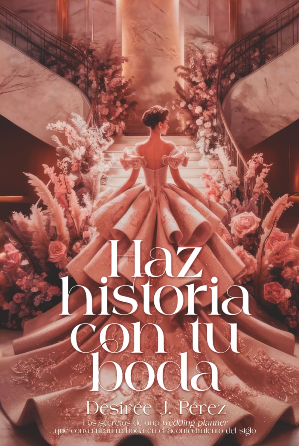 Libro: HAZ HISTORIA CON TU BODA: Los secretos de una wedding planner, que convertirán tu boda en el evento del siglo.