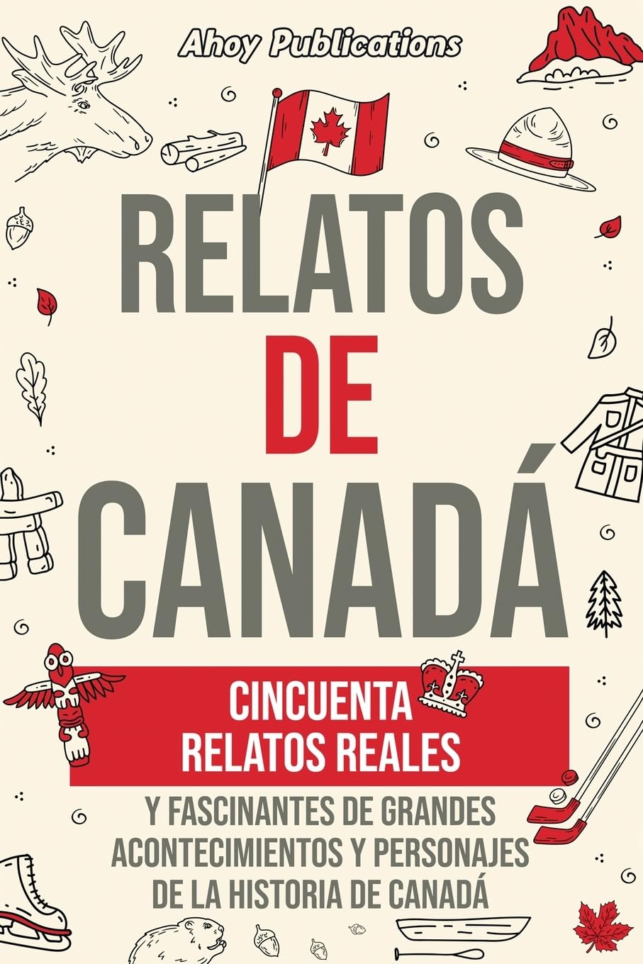 Libro: Relatos de Canadá: Cincuenta relatos reales y fascinantes de grandes acontecimientos y personajes de la historia de Canadá (Colección de Historias Curiosas) (Spanish Edition)