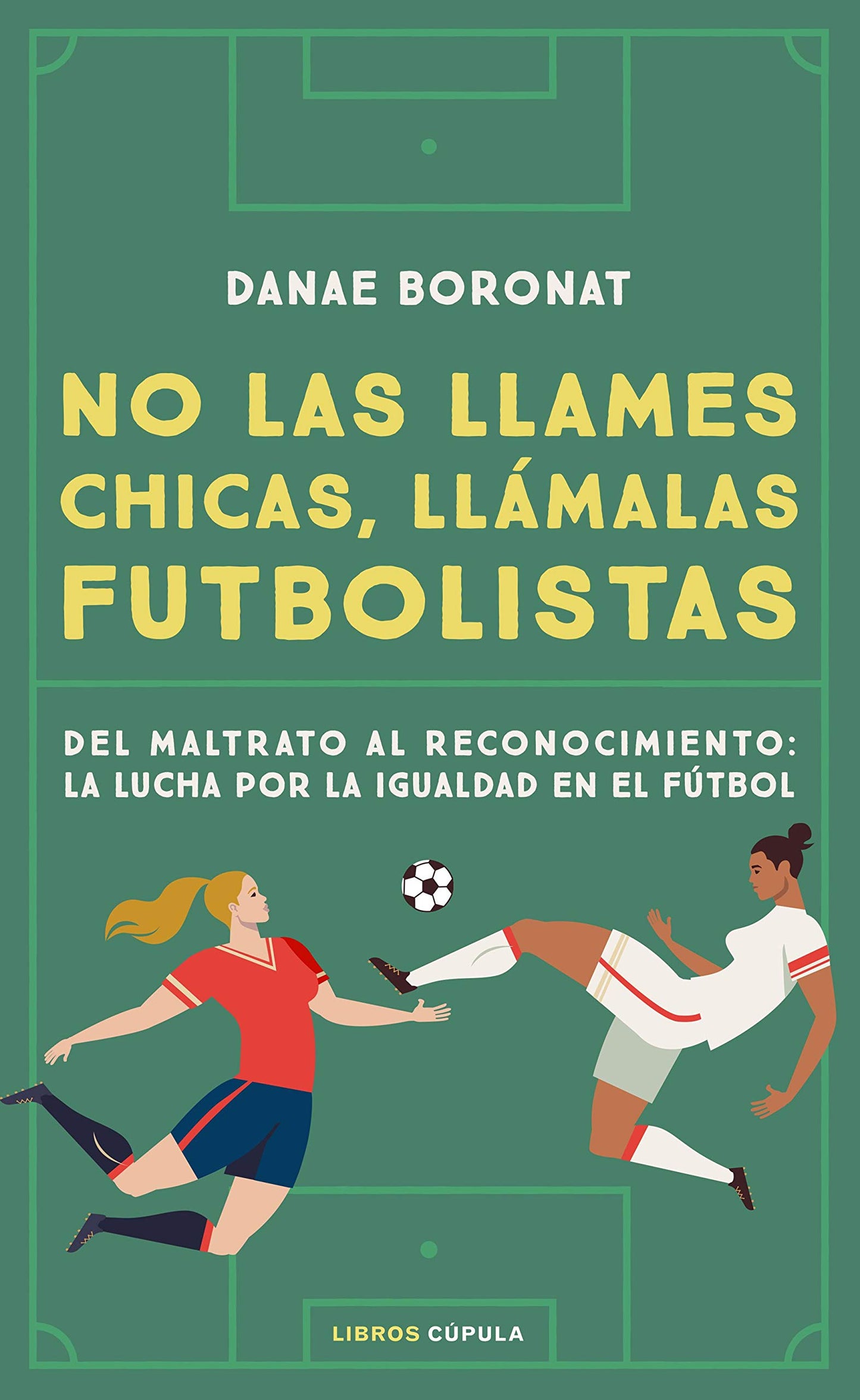 Libro: No las llames chicas, llámalas futbolistas: Del maltrato al reconocimiento: la lucha por la igualdad en el futbol (Deportes)
