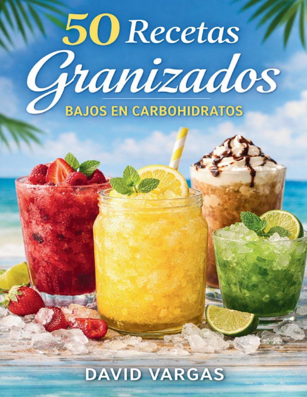 Libro: 50 Recetas de Granizados Bajos en Carbohidratos: Bebidas heladas keto para disfrutar el verano cuidando tu alimentación