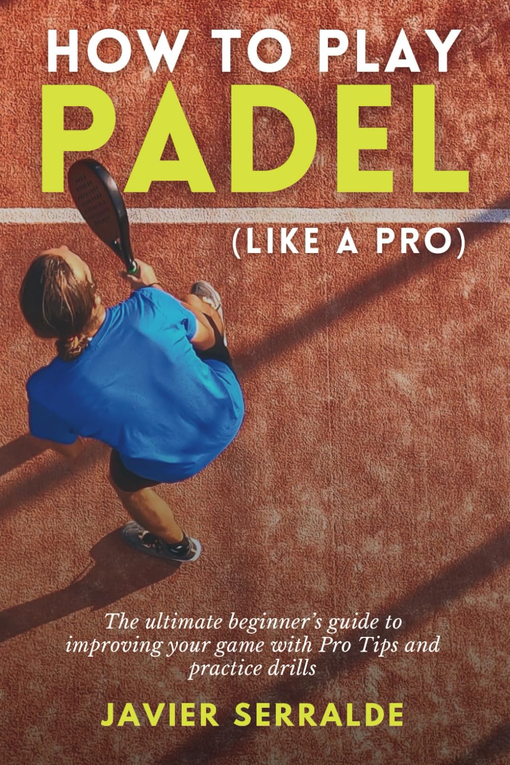 Libro: How to play PADEL (Like a Pro): The ultimate beginner’s guide to improving your game with Pro Tips and practice drills