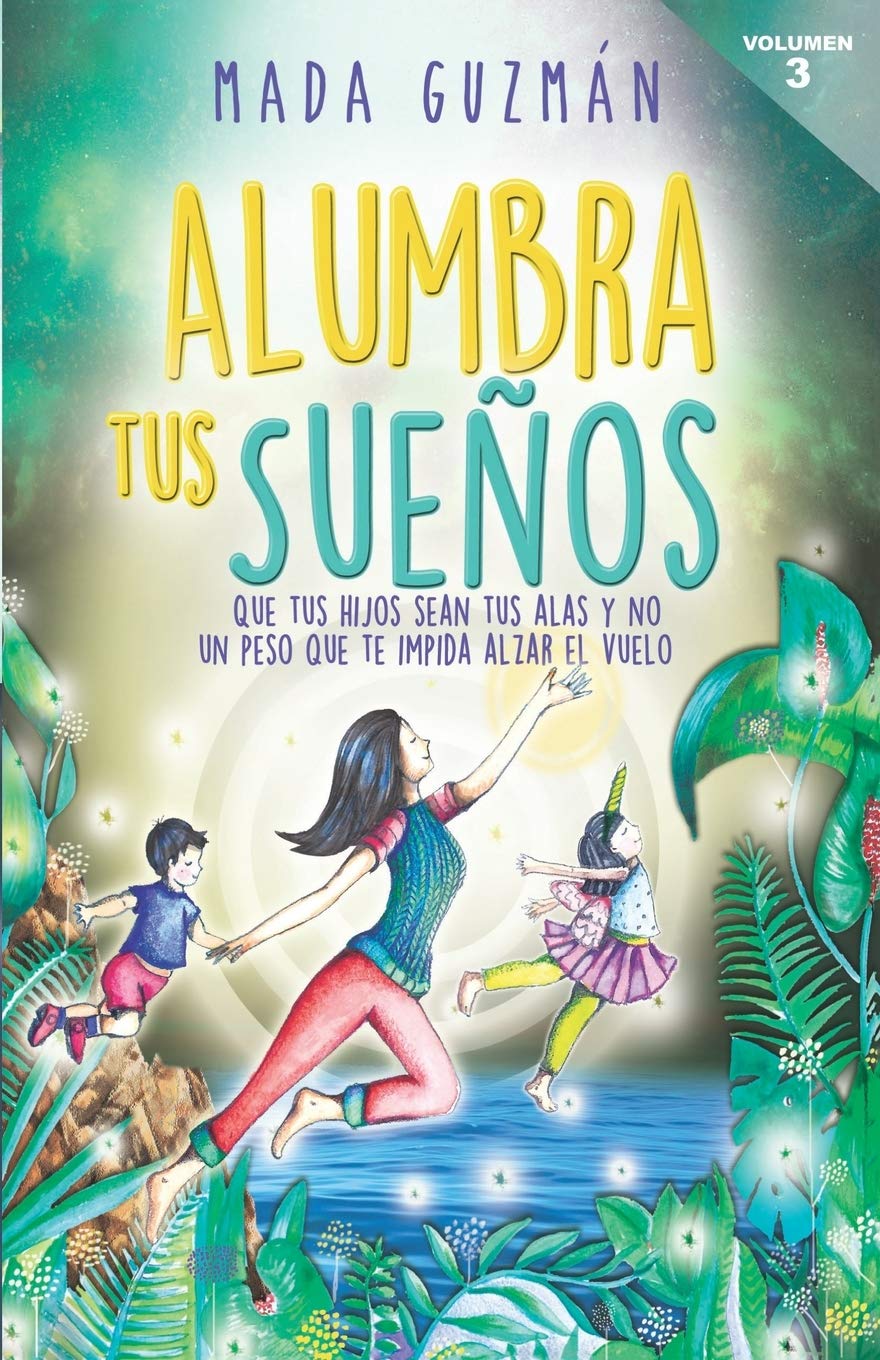 Libro: Alumbra tus sueños: Que tus hijos sean tus alas y no un peso que te impida alzar el vuelo