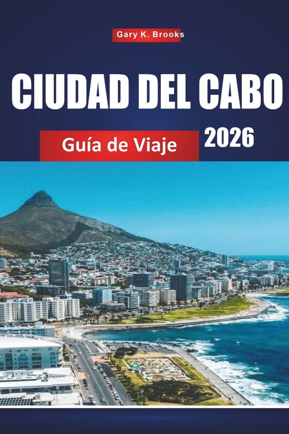 Libro: CIUDAD DEL CABO GUÍA DE VIAJE 2026: Descubre paisajes impresionantes, cocina de clase mundial, barrios vibrantes y atracciones imprescindibles en la Ciudad Madre