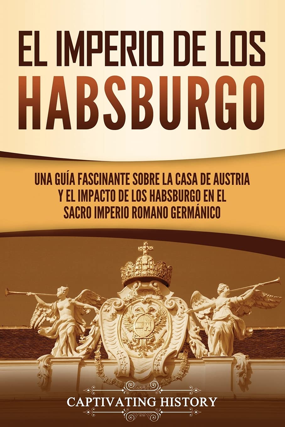Libro: El Imperio de los Habsburgo: Una guía fascinante sobre la Casa de Austria y el impacto de los Habsburgo en el Sacro Imperio Romano Germánico (Explorando el pasado de Europa) (Spanish Edition)