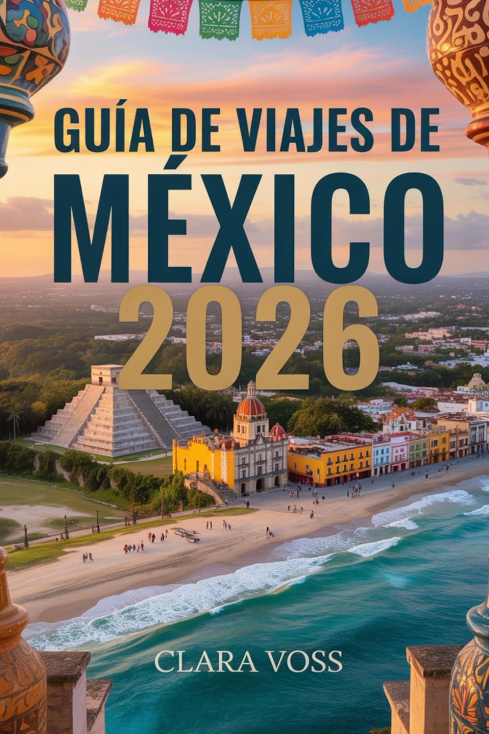 Libro: Guía de Viajes México 2026: La guía definitiva para viajeros sobre sus ciudades, mejores destinos, secretos locales y experiencias auténticas.
