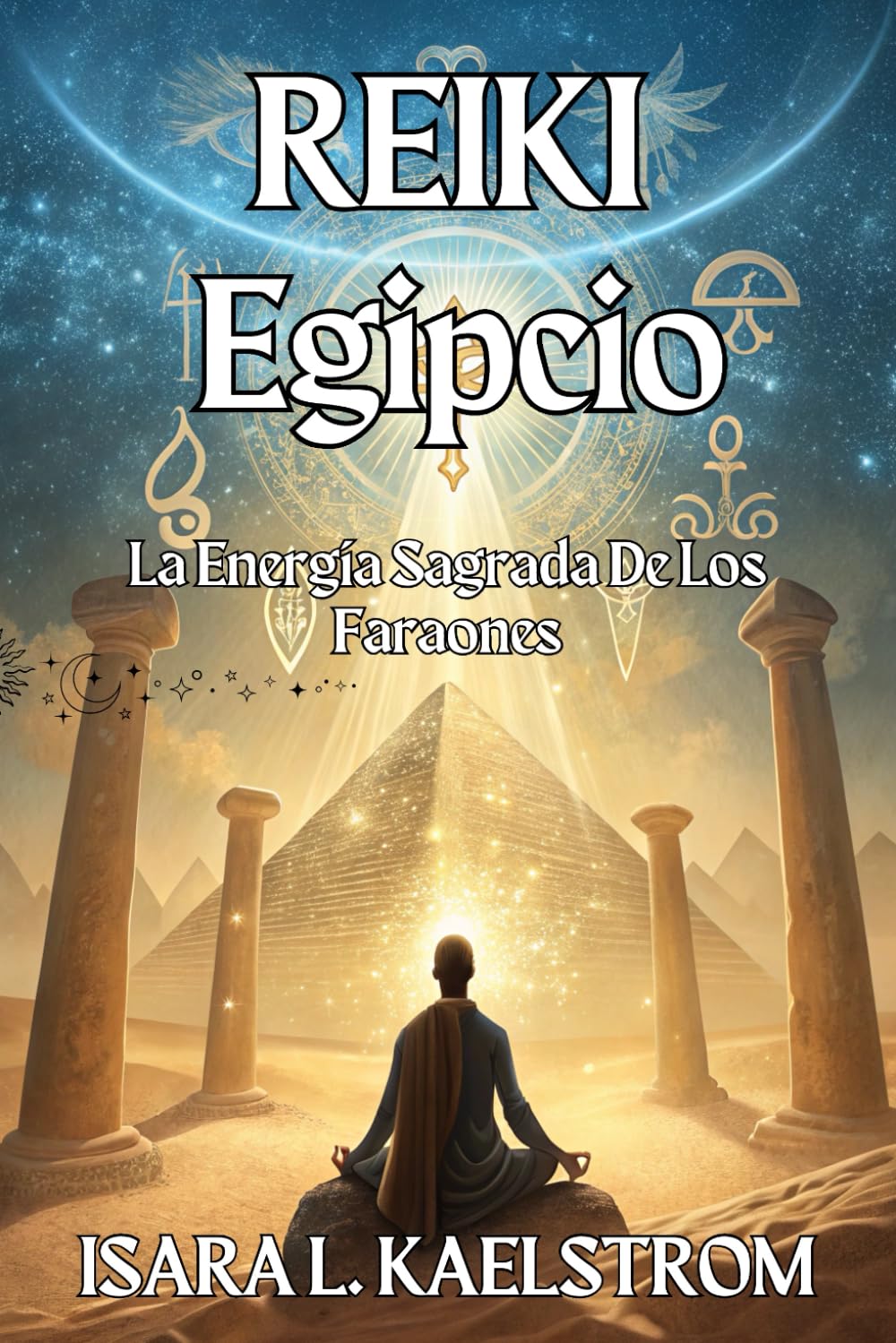 Libro: REIKI EGIPCIO: La Energía Sagrada De Los Faraones: Manual práctico para canalizar luz solar y sanar Ka, Ba e Ib.