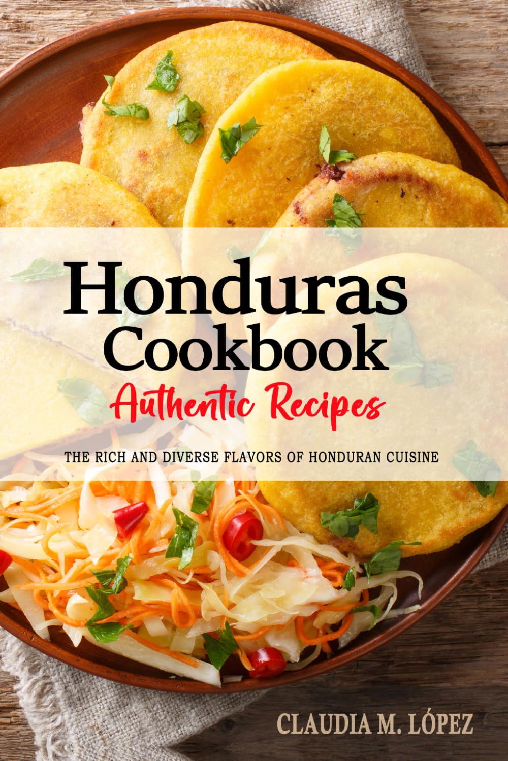 Libro: Honduras Cookbook - Discover the Rich and Diverse Flavors of Honduran Cuisine: The Collection of Traditional and Authentic Recipes from Honduras Passed Down Through Generations.