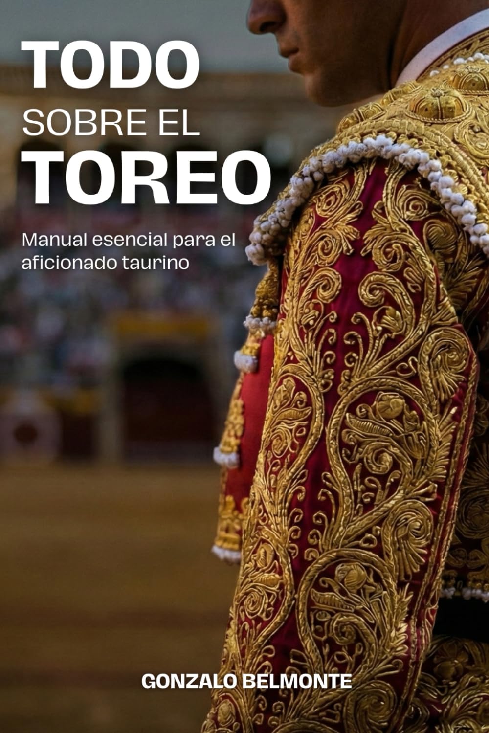Libro: Todo sobre el toreo: Manual esencial para el aficionado taurino — Guía práctica y visual para entender la corrida, los pases, la faena y la plaza