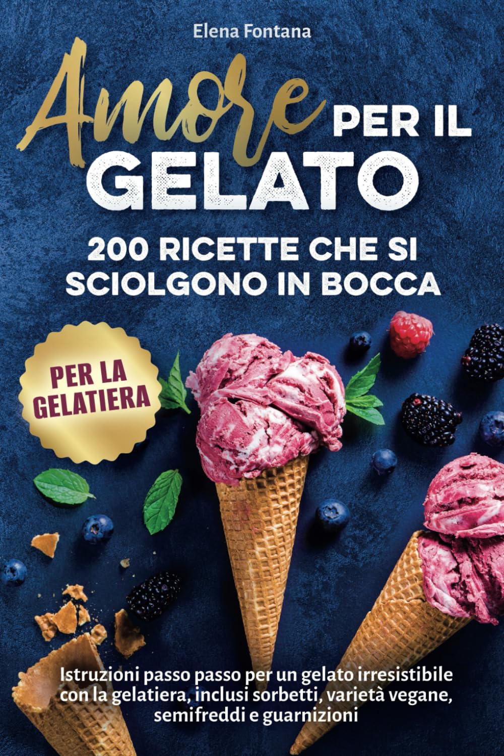 Libro: Amore per il gelato: 200 ricette che si sciolgono in bocca: Istruzioni passo passo per un gelato irresistibile con la gelatiera, inclusi sorbetti, varietà vegane, semifreddi e guarnizioni
