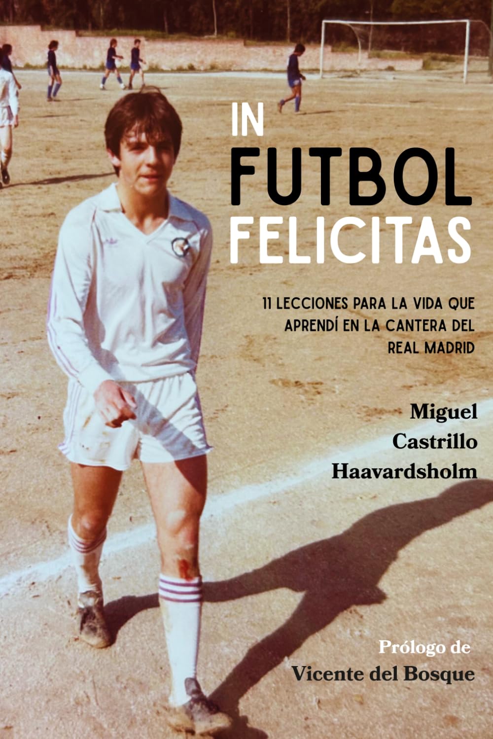 Libro: IN FUTBOL FELICITAS: 11 Lecciones para la vida que aprendí en la cantera del Real Madrid