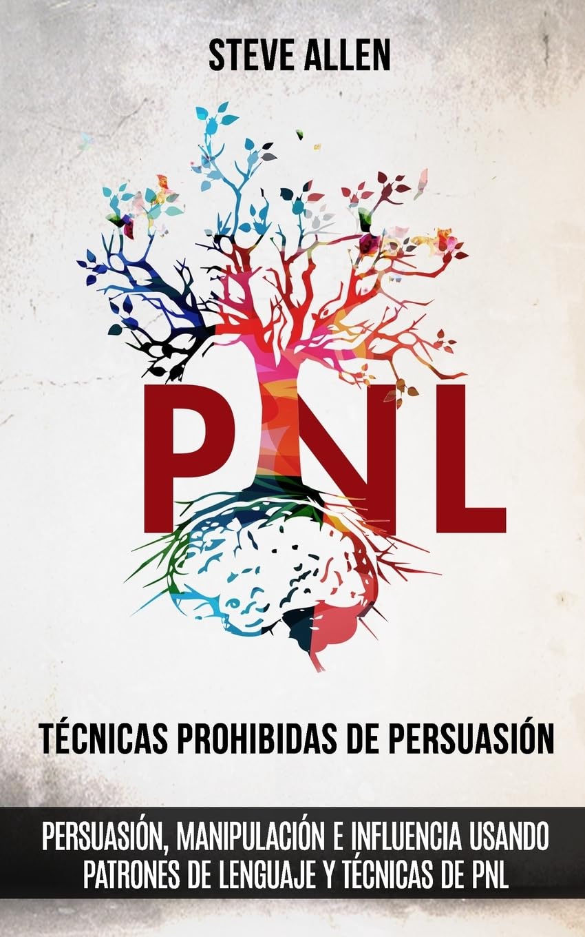 Técnicas prohibidas de Persuasión, manipulación e influencia usando patrones de lenguaje y técnicas de PNL (2a Edición): Cómo persuadir, influenciar y manipular usando patrones de lenguaje y PNL