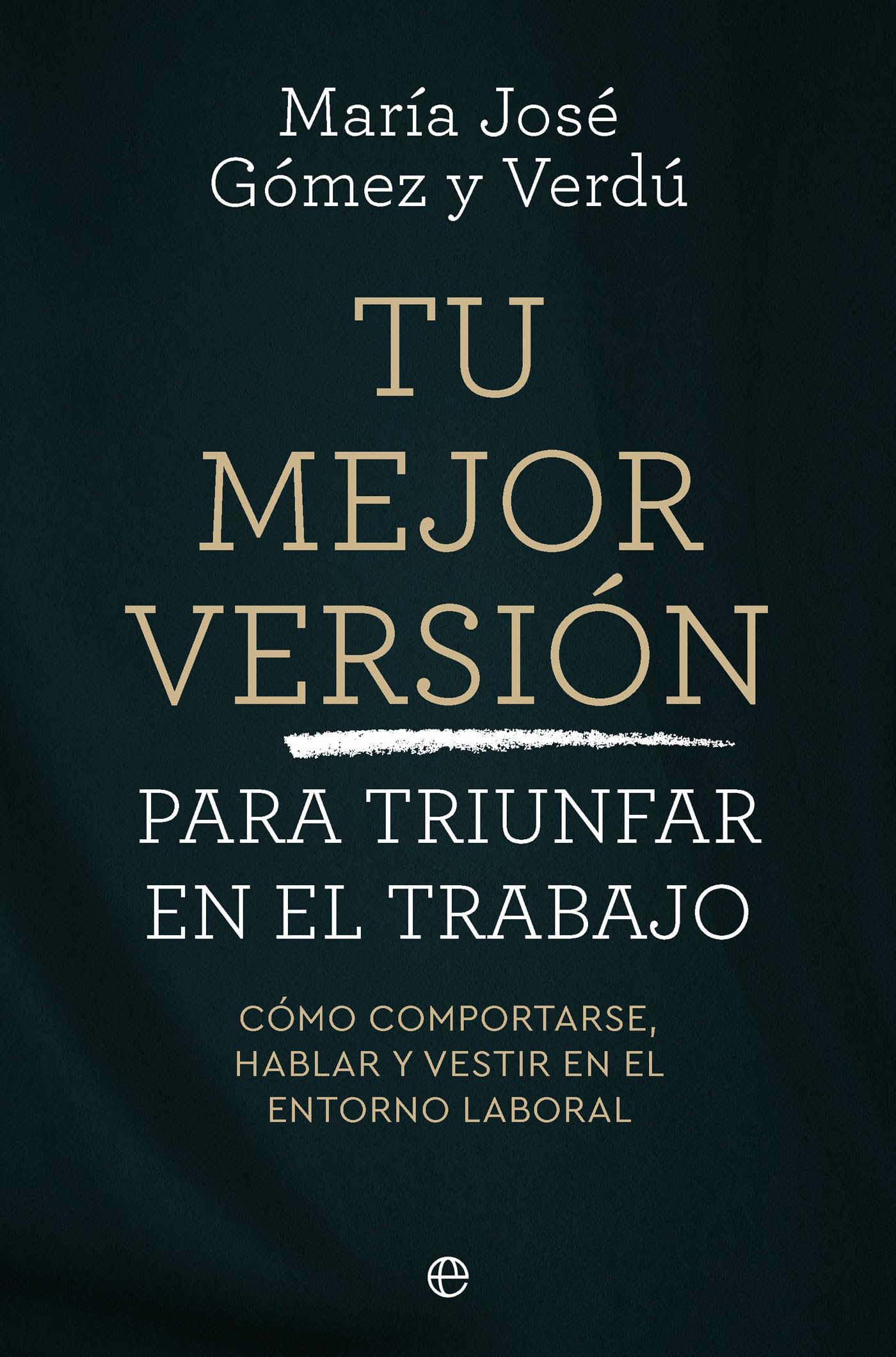 Tu mejor versión para triunfar en el trabajo: Cómo comportarse, hablar y vestir en el entorno laboral