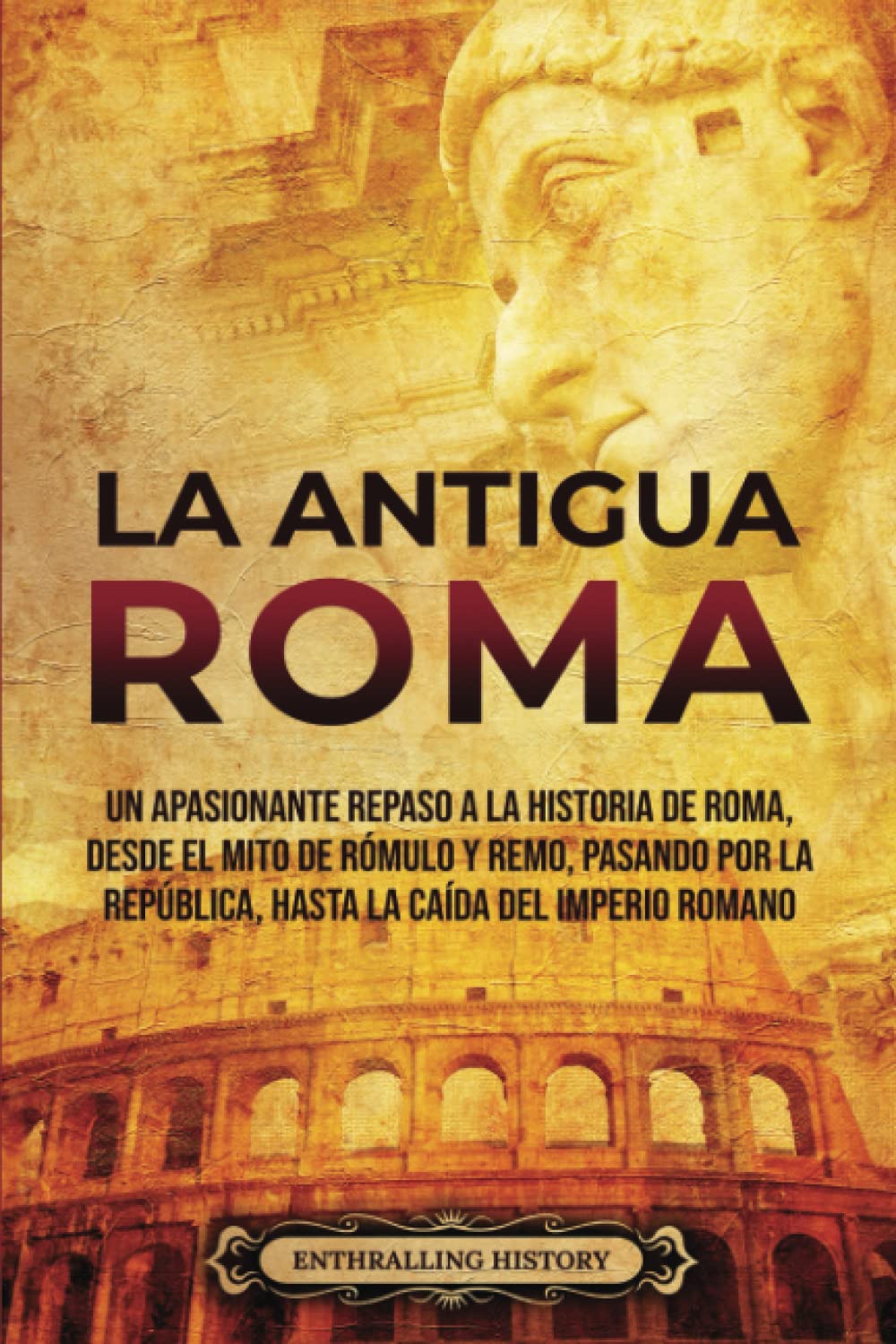 Libro: La Antigua Roma: Un apasionante repaso a la historia de Roma, desde el mito de Rómulo y Remo, pasando por la República, hasta la caída del Imperio romano (Antiguas Civilizaciones)