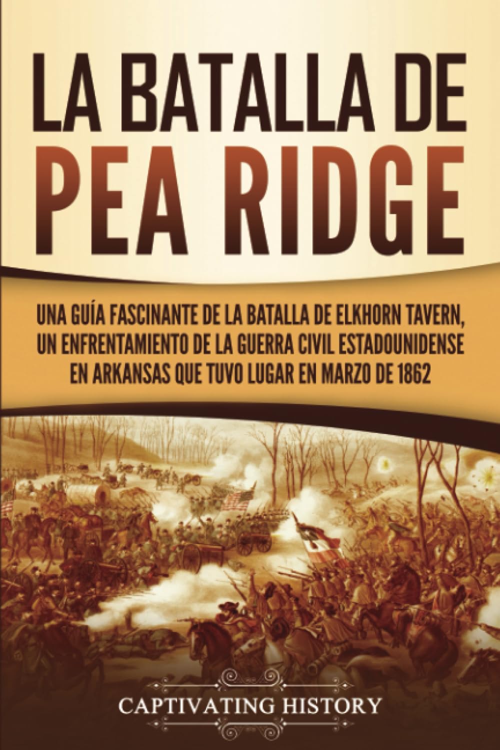 Libro: La batalla de Pea Ridge: Una guía fascinante de la batalla de Elkhorn Tavern, un enfrentamiento de la guerra civil estadounidense en Arkansas que tuvo ... marzo de 1862 (Batallas de la Guerra Civil)