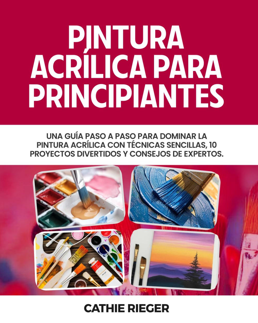 Pintura acrílica para Principiantes: Una guía paso a paso para dominar la pintura acrílica con técnicas sencillas, 10 proyectos divertidos y consejos de expertos.