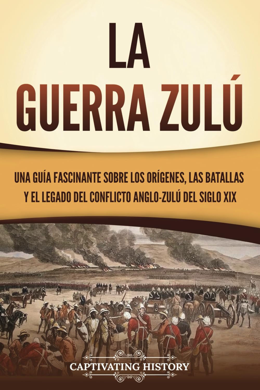 Libro: La guerra zulú: Una guía fascinante sobre los orígenes, las batallas y el legado del conflicto anglo-zulú del siglo XIX (Historia Africana)
