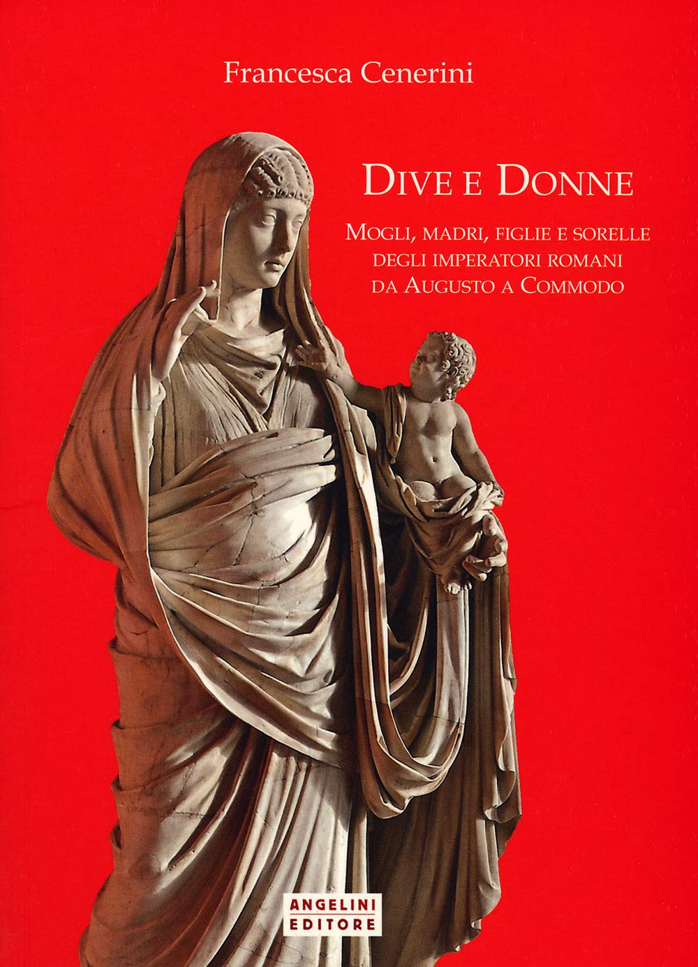 Libro: Dive e donne. Mogli, madri, figlie e sorelle degli imperatori romani da Augusto a Commodo