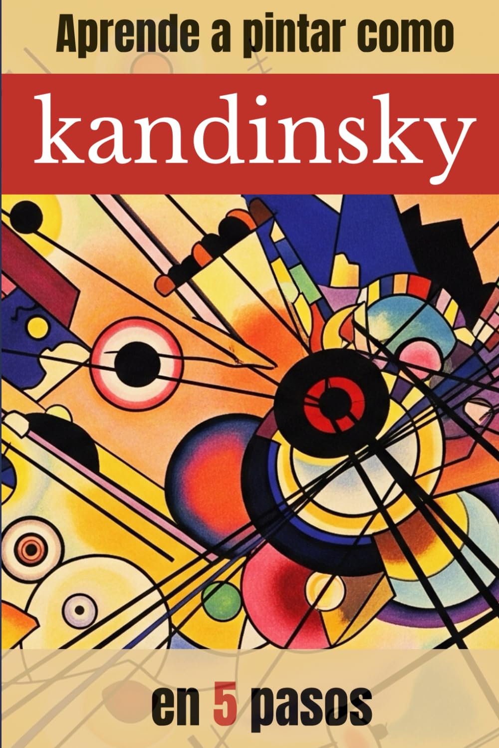 Libro: APRENDE A PINTAR COMO KANDINSKY EN 5 PASOS: Guía práctica de pintura abstracta con ejercicios paso a paso inspirados en Kandinsky (APRENDE A PINTAR ... MAESTROS DE LA PINTURA) (Spanish Edition)