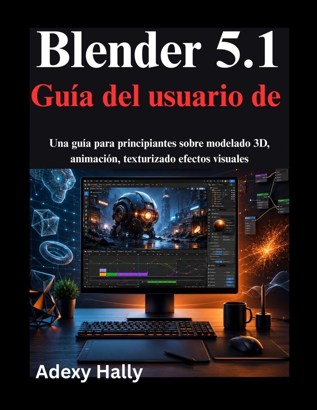 Libro: Blender 5.1 Guía del usuario de: Una guía para principiantes sobre modelado 3D, animación, texturizado efectos visuales (Spanish Edition)
