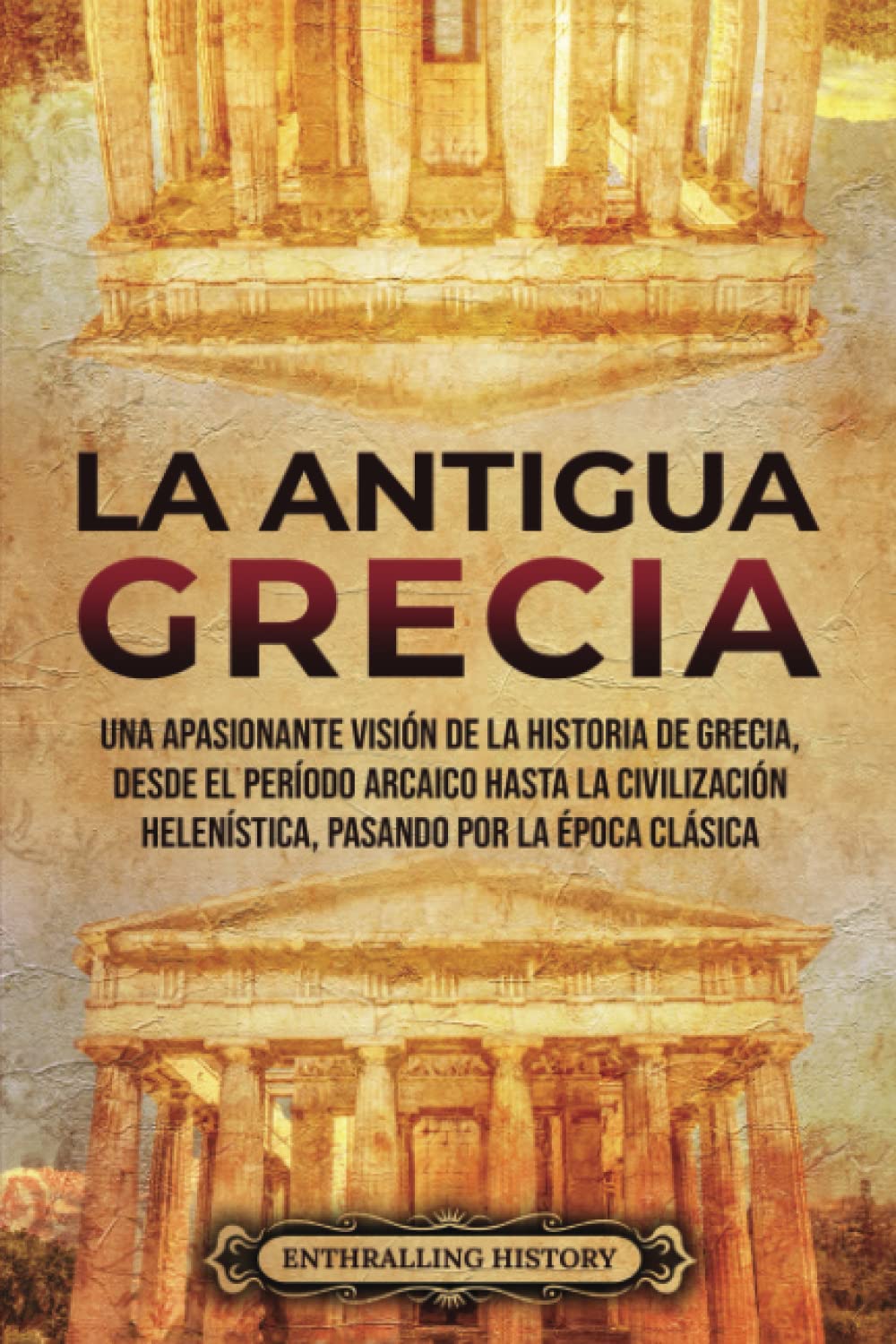 Libro: La antigua Grecia: Una apasionante visión de la historia de Grecia, desde el período arcaico hasta la civilización helenística, pasando por la época clásica (Antiguas Civilizaciones) (Spanish Edition)