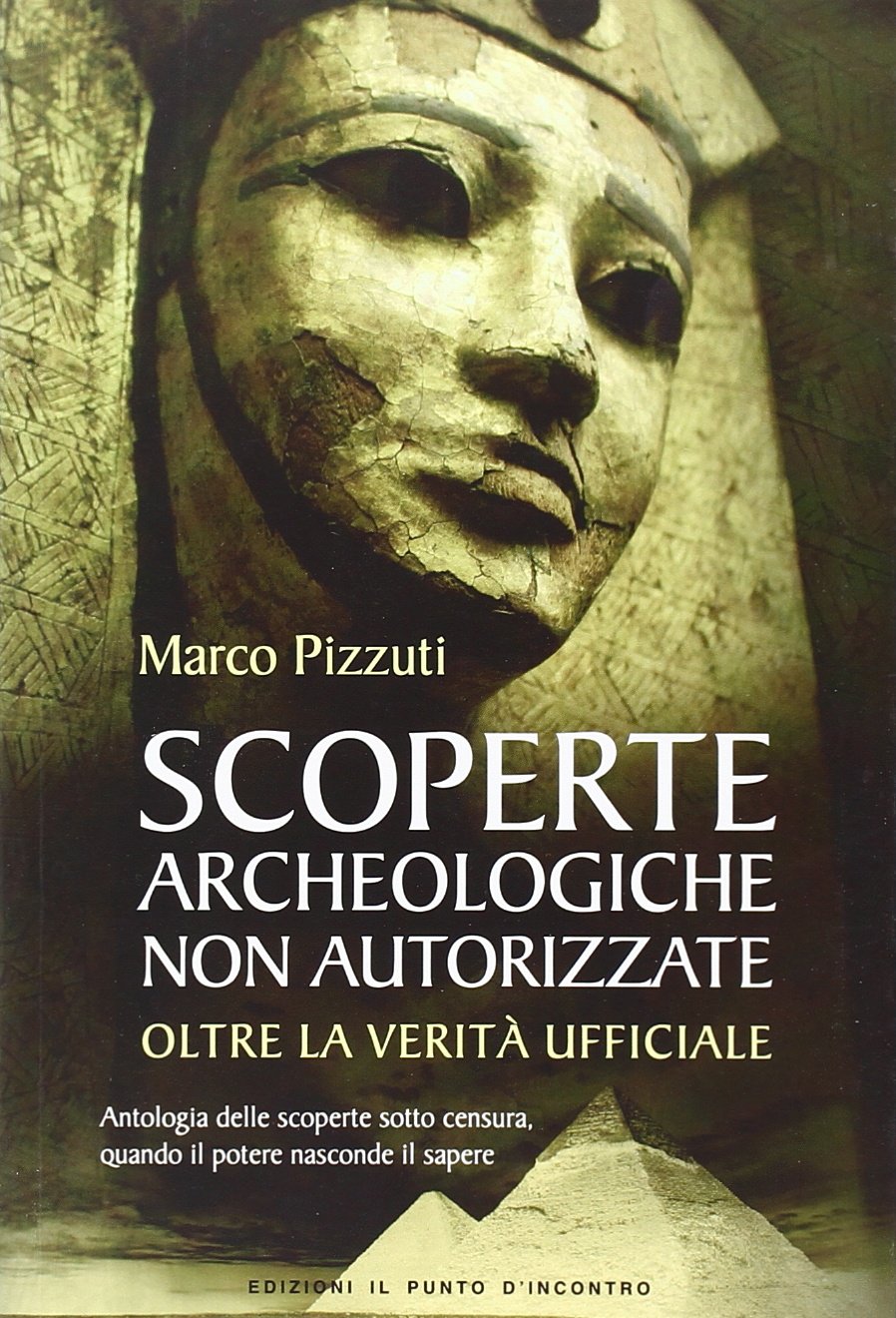 Libro: Scoperte archeologiche non autorizzate. Antologia delle scoperte sotto censura, oltre la verità ufficiale