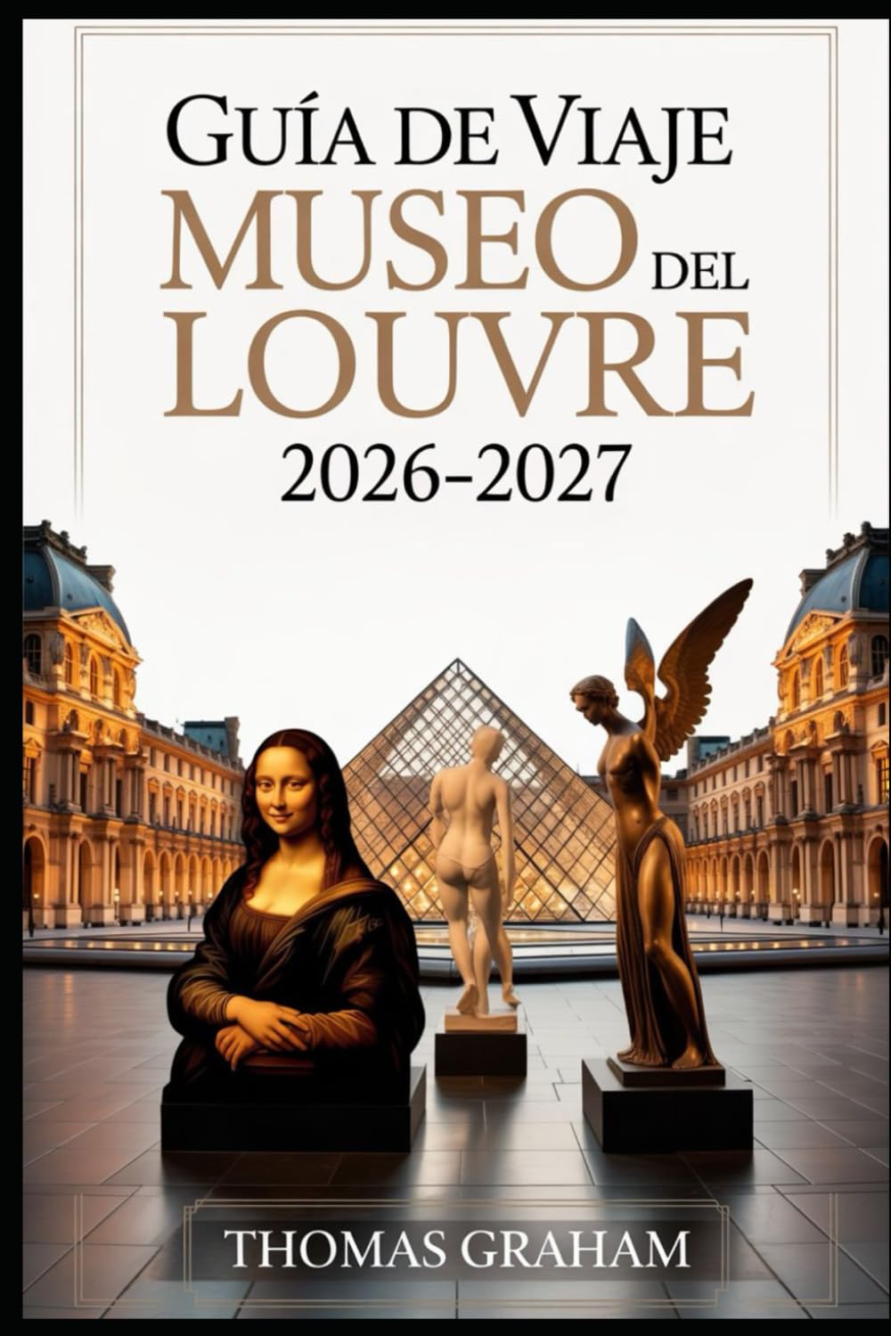Libro: Guía de viaje del Museo del Louvre 2026-2027: Explore las obras maestras de la Mona Lisa, la Venus de Milo y la Victoria alada de Samotracia: su guía ... de cristal y los tesoros ocultos del Louvre.
