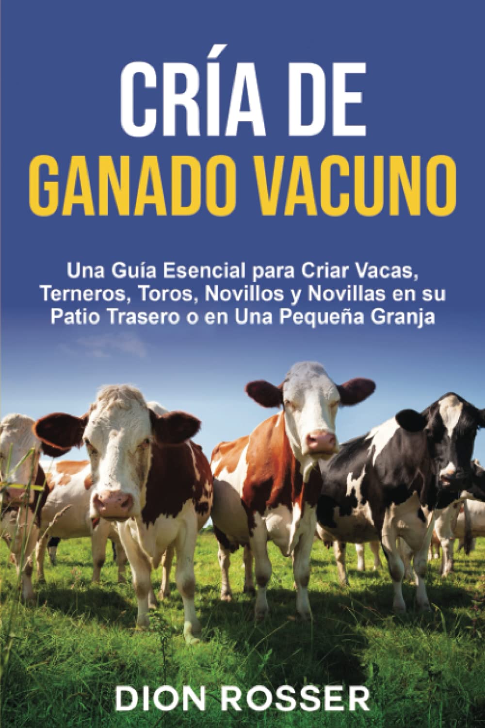 Libro: Cría de ganado vacuno: Una guía esencial para criar vacas, terneros, toros, novillos y novillas en su patio trasero o en una pequeña granja (Spanish Edition)