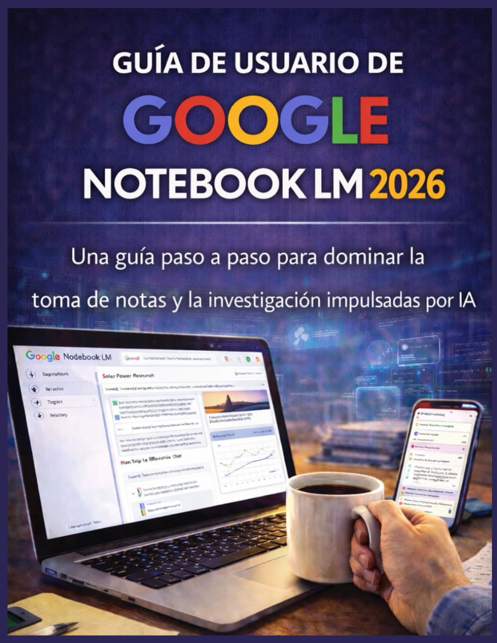 Libro: GUÍA DE USUARIO DE GOOGLE NOTEBOOK LM 2026: Una guía paso a paso para dominar la toma de notas y la investigación impulsadas por IA (Spanish Edition)