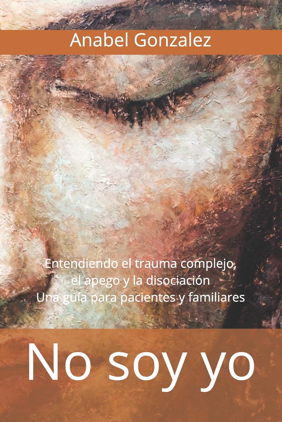 No soy yo: Entendiendo el trauma complejo, el apego, y la disociación: una guía para pacientes