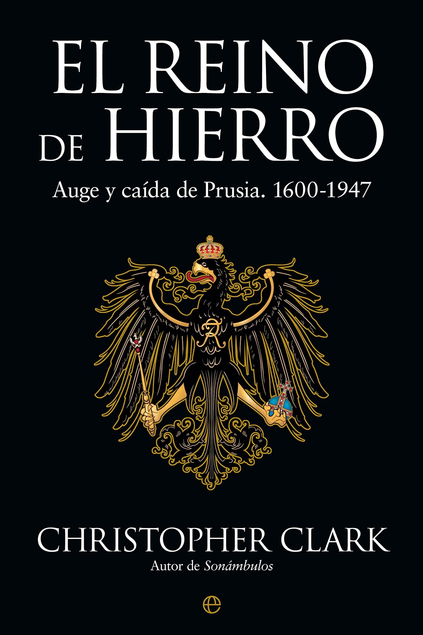Libro: El reino de hierro: Auge y caída de Prusia. 1600-1947 (Historia)