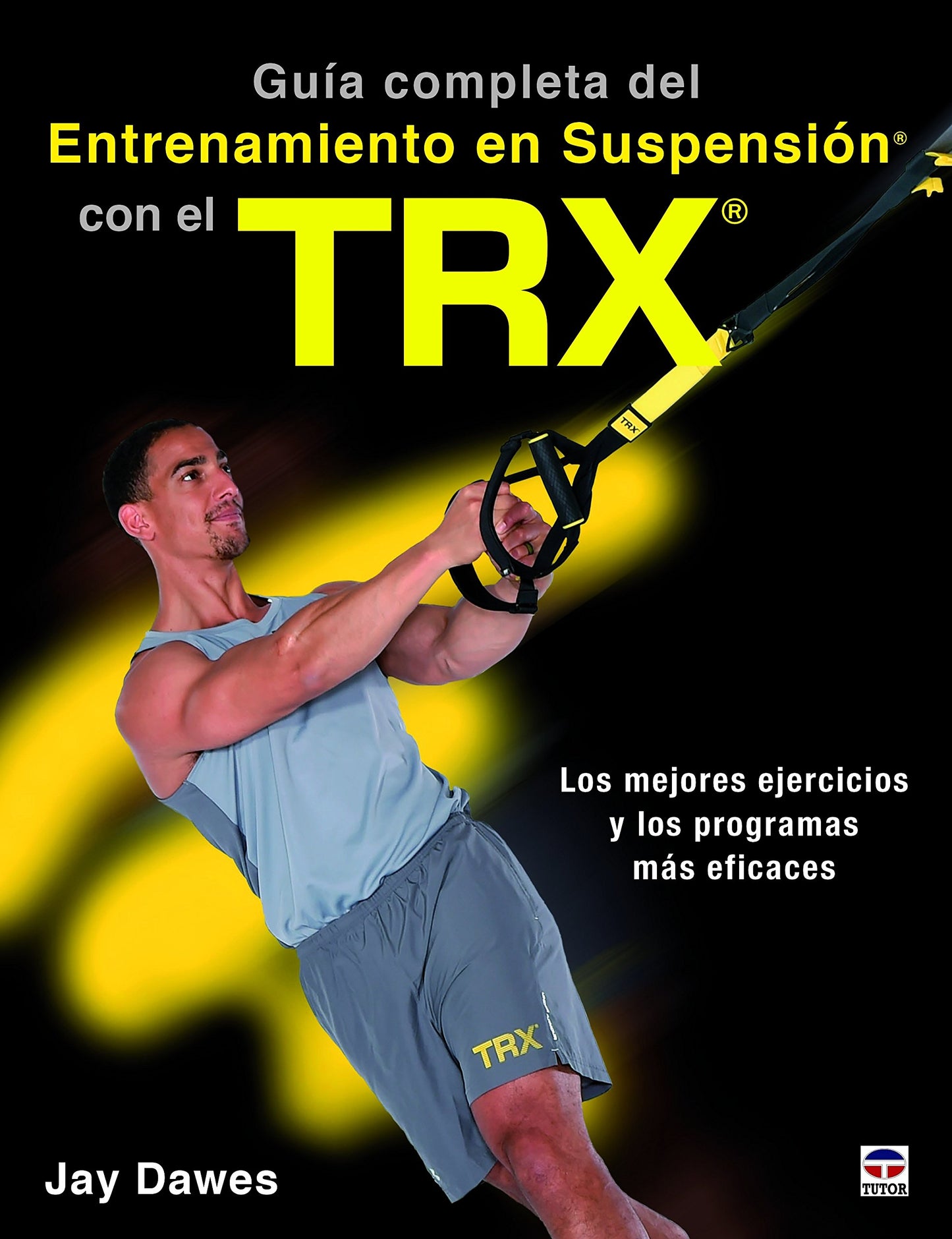 Libro: GUÍA COMPLETA DEL ENTRENAMIENTO EN SUSPENSIÓN CON EL TRX: Los mejores ejercicos y los programas más eficaces (SIN COLECCION)