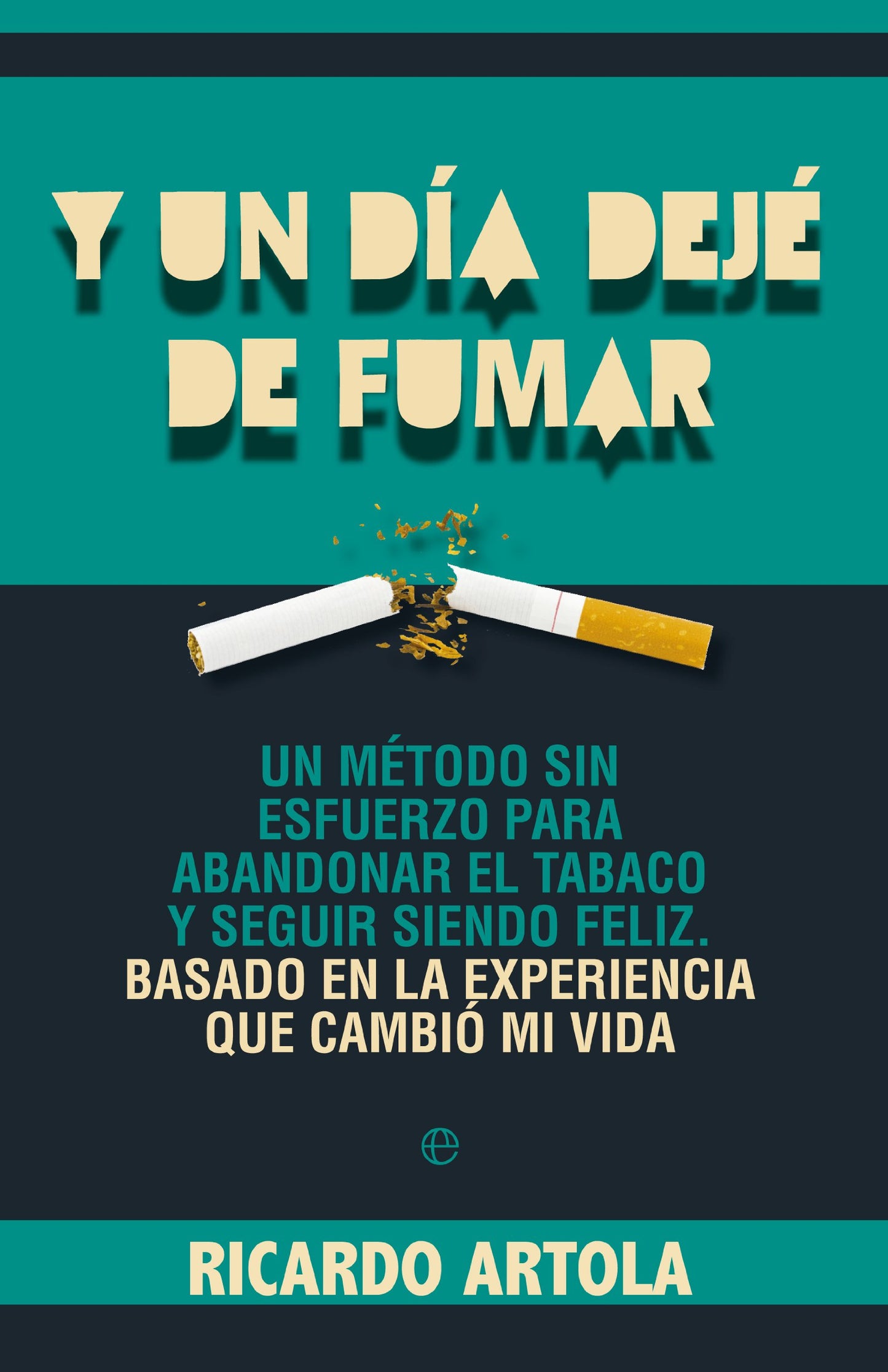Libro: Y un día dejé de fumar: Un método sin esfuerzo para abandoanr el tabaco y seguir siendo feliz. Basado en la experiencia que cambió mi vida.