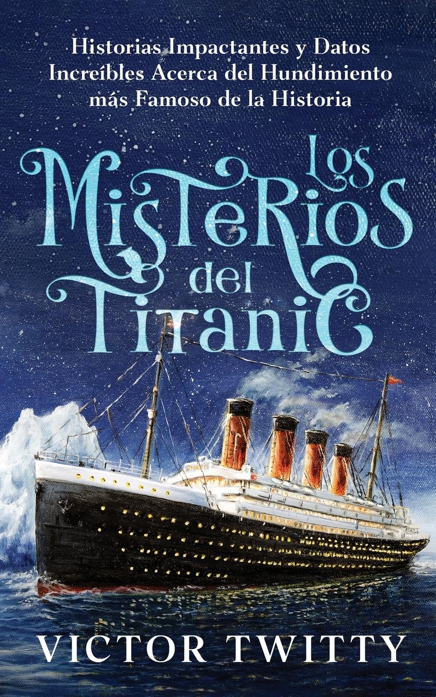 Libro: Los Misterios del Titanic: Historias Impactantes y Datos Increíbles Acerca del Hundimiento más Famoso de la Historia (Spanish Edition)