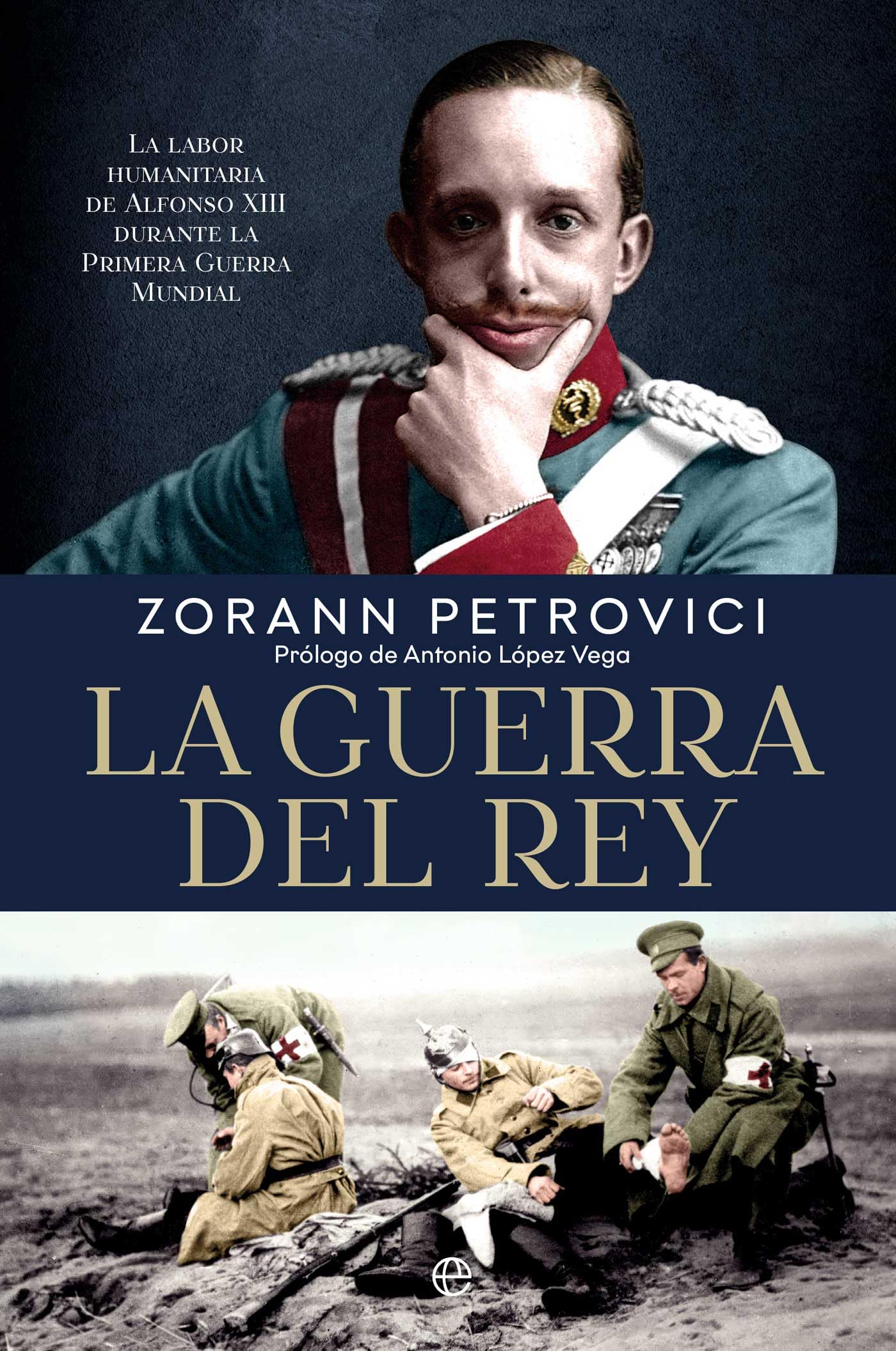 Libro: La guerra del rey: La labor humanitaria de Alfonso XIII durante la Primera Guerra Mundial