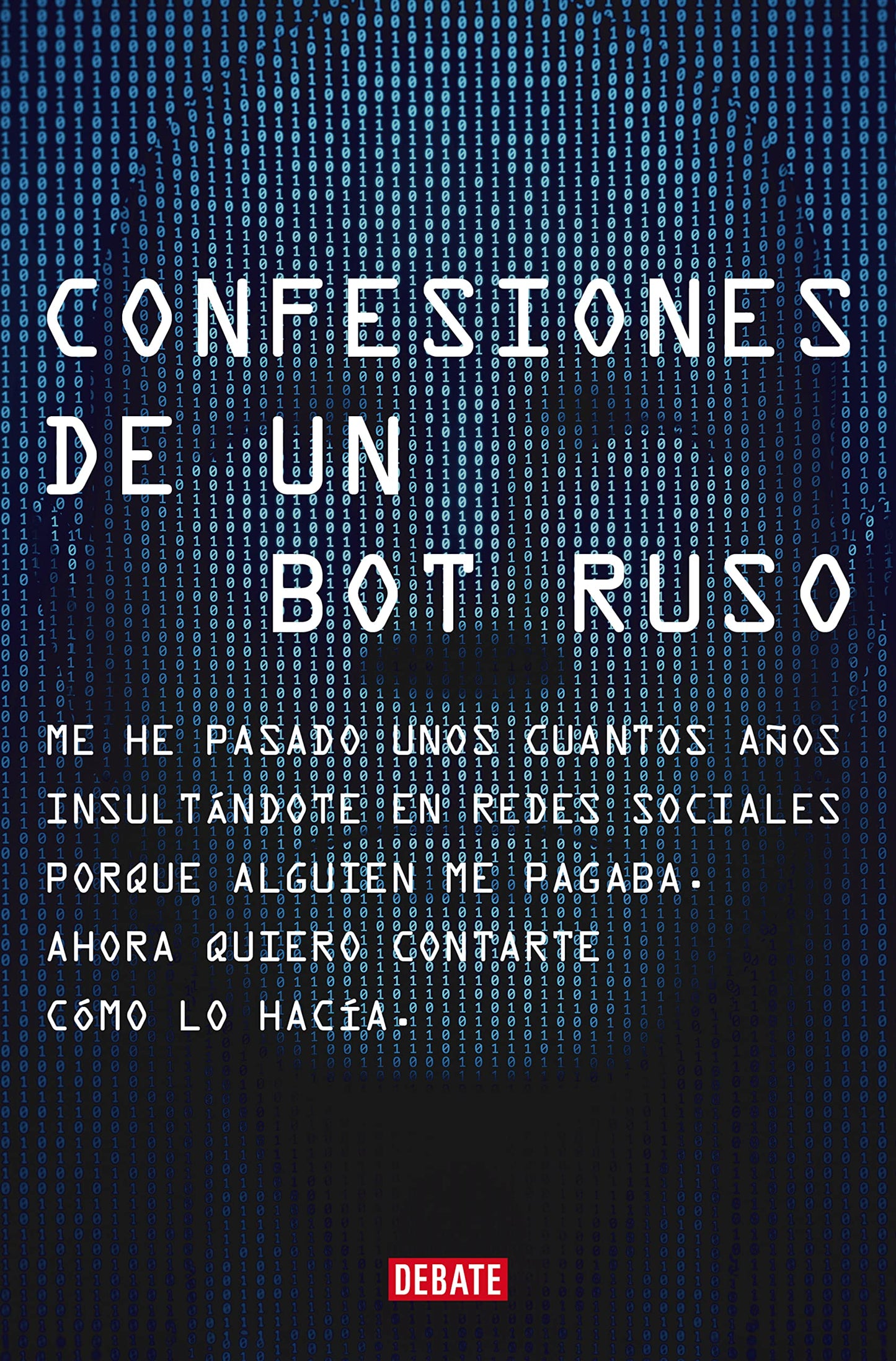 Libro: Confesiones de un bot ruso: Me he pasado bastantes años insultándote en redes sociales porque alguien me pagaba. Ahora que ya no estoy en nómina, quiero contarte cómo lo hacía. (Sociedad)
