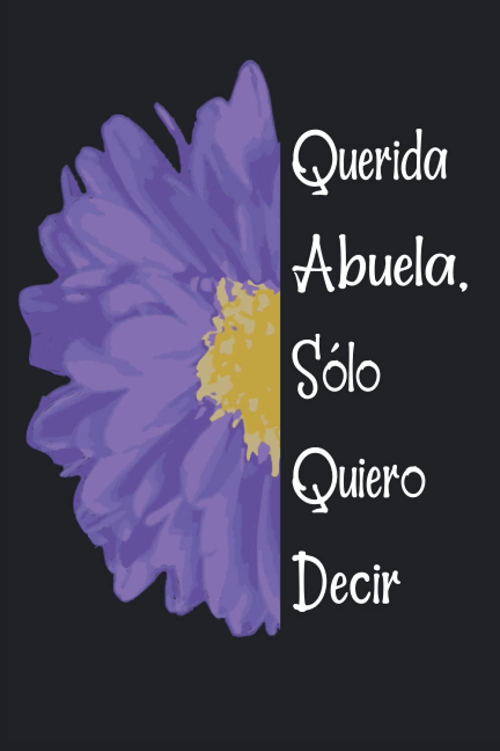 Libro: Querida Abuela, sólo quiero decir...: Diario de duelo para doler la pérdida y la muerte de una Abuela ,para niños y adultos. (Spanish Edition)