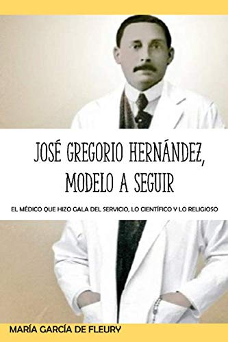 Libro: José Gregorio Hernández, modelo a seguir: El Médico que hizo gala del servicio, lo científico y lo religioso (Spanish Edition)