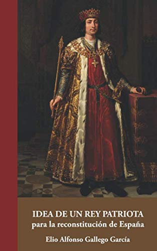 Libro: Idea de un Rey patriota para la reconstitución de España (Colección Aportes Monográficos) (Spanish Edition)