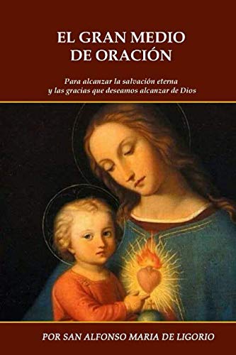 Libro: EL GRAN MEDIO DE LA ORACIÓN: Para alcanzar la salvación eterna y las gracias que deseamos alcanzar de Dios (Spanish Edition)